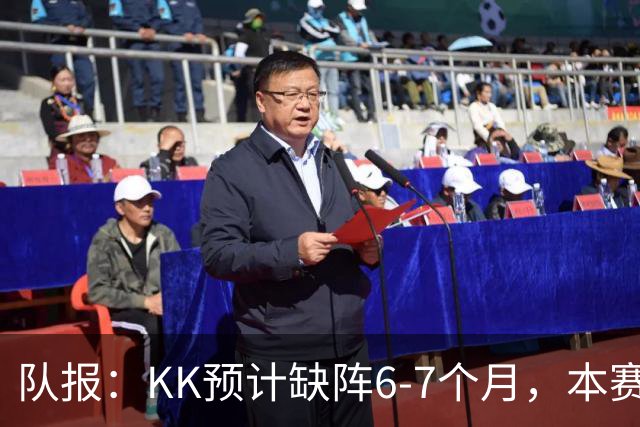 队报：KK预计缺阵6-7个月，本赛季复出希望渺茫